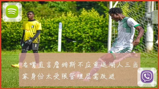 名嘴直言詹姆斯不应重返湖人三当家身份太受限管理层需改进