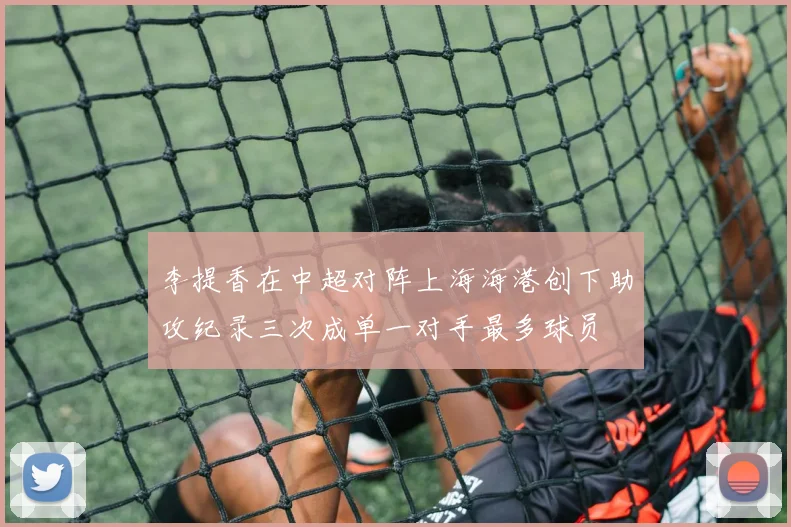 李提香在中超对阵上海海港创下助攻纪录三次成单一对手最多球员