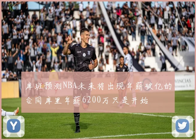 库班预测NBA未来将出现年薪破亿的合同库里年薪6200万只是开始