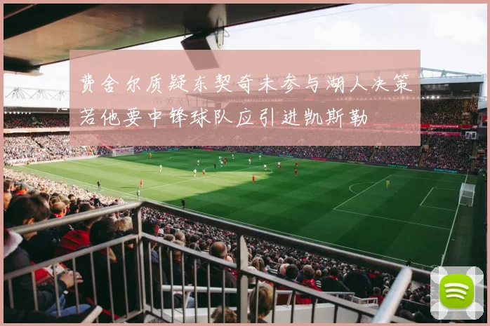 费舍尔质疑东契奇未参与湖人决策若他要中锋球队应引进凯斯勒