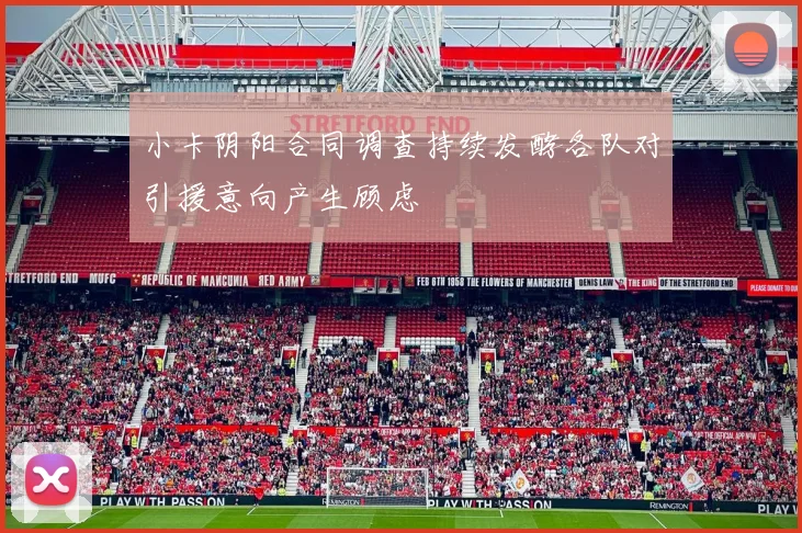 小卡阴阳合同调查持续发酵各队对引援意向产生顾虑