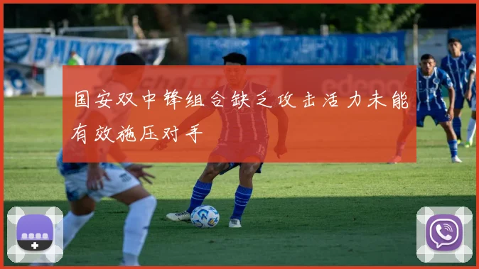 国安双中锋组合缺乏攻击活力未能有效施压对手