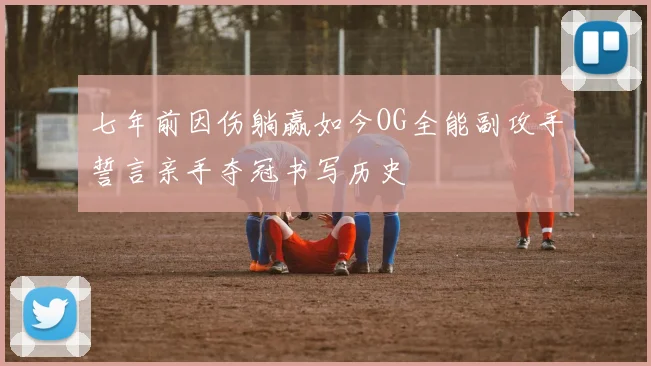 七年前因伤躺赢如今OG全能副攻手誓言亲手夺冠书写历史
