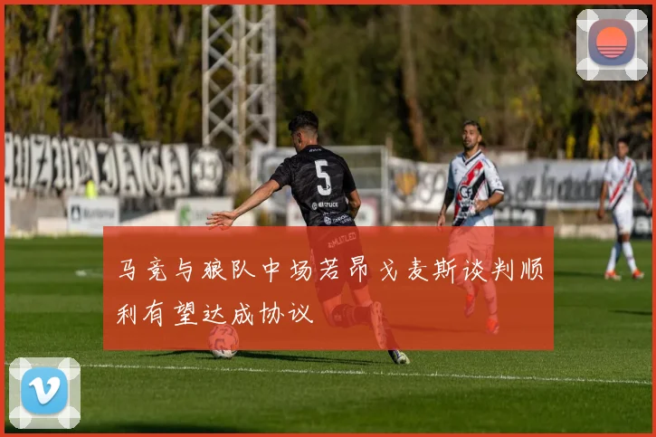 马竞与狼队中场若昂戈麦斯谈判顺利有望达成协议