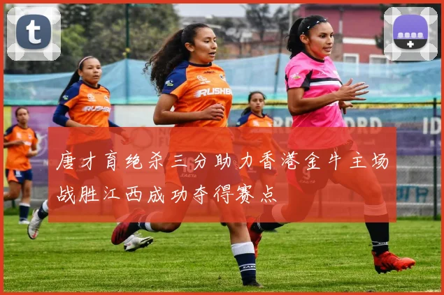 唐才育绝杀三分助力香港金牛主场战胜江西成功夺得赛点