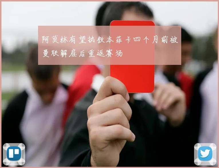 阿莫林有望执教本菲卡四个月前被曼联解雇后重返赛场